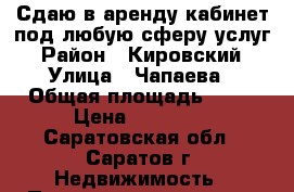 Сдаю в аренду кабинет под любую сферу услуг › Район ­ Кировский › Улица ­ Чапаева › Общая площадь ­ 16 › Цена ­ 10 000 - Саратовская обл., Саратов г. Недвижимость » Помещения аренда   